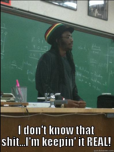  I DON'T KNOW THAT SHIT...I'M KEEPIN' IT REAL! Rasta Science Teacher