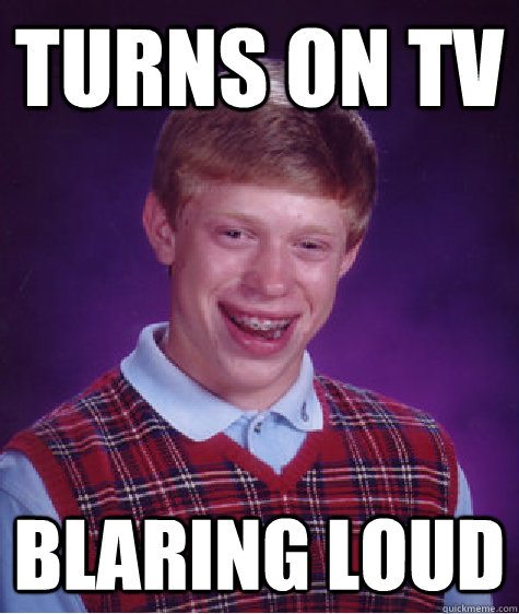 turns on tv blaring loud  Bad Luck Brian