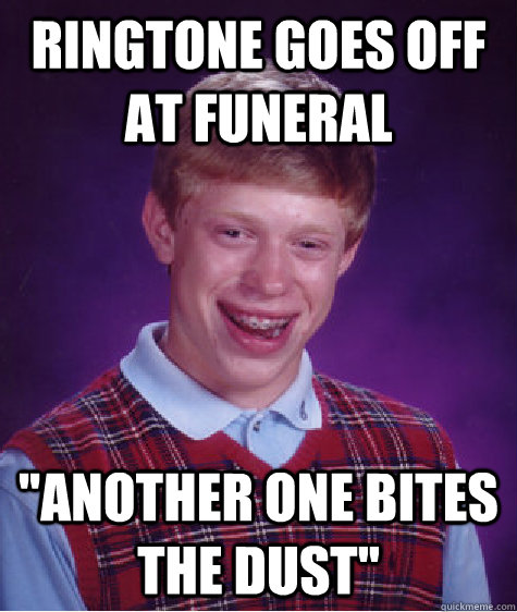 ringtone goes off at funeral ''another one bites the dust''  Badluckbrian