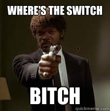 Where's the switch Bitch  Pulp Fiction meme