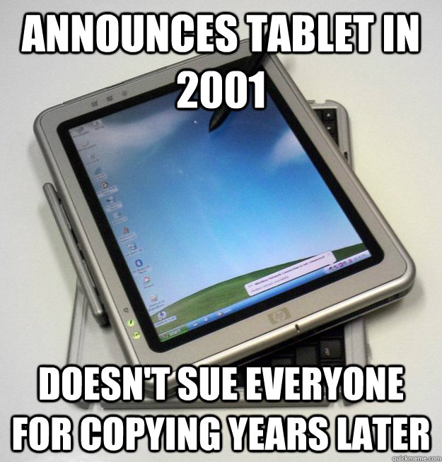 Announces tablet in 2001 Doesn't sue everyone for copying years later - Announces tablet in 2001 Doesn't sue everyone for copying years later  Good Guy Windows