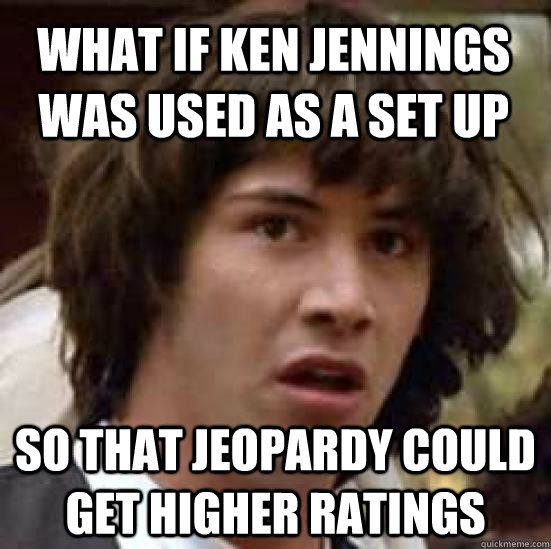 What if Ken Jennings was used as a set up So that Jeopardy could get higher ratings  conspiracy keanu