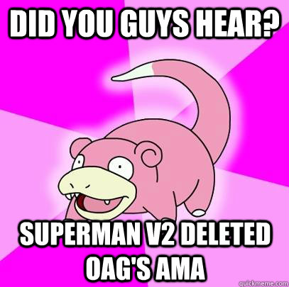 Did you guys hear? Superman V2 deleted OAG's AMA  Slowpoke