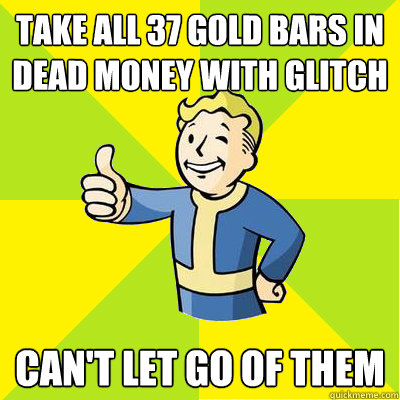 Take all 37 gold bars in Dead Money with glitch Can't let go of them - Take all 37 gold bars in Dead Money with glitch Can't let go of them  Fallout new vegas