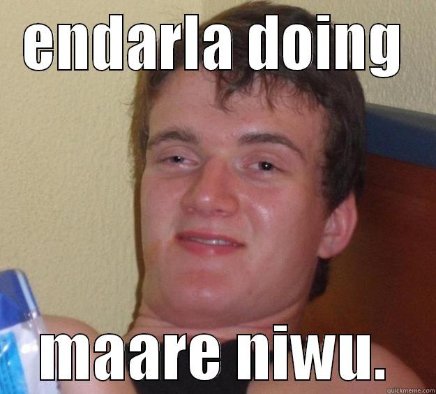 ENDARLA DOING MAARE NIWU. 10 Guy