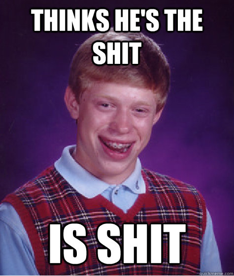 Thinks he's the shit is Shit  Bad Luck Brian