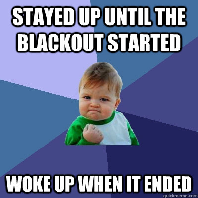 Stayed up until the blackout started  woke up when it ended - Stayed up until the blackout started  woke up when it ended  Success Kid
