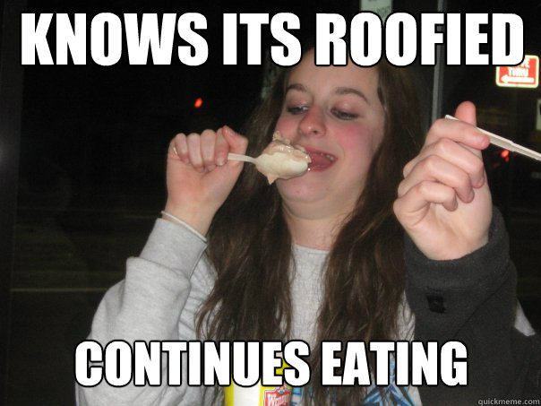 Knows its roofied Continues eating  