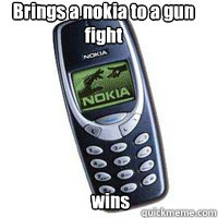 Brings a nokia to a gun fight wins  