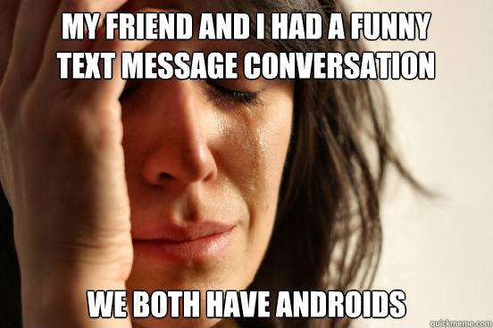 My friend and i had a funny text message conversation We both have androids   First World Problems