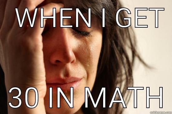 When you have a bad value :') -   WHEN I GET    30 IN MATH First World Problems