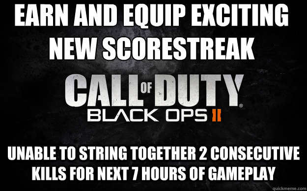 earn and equip exciting new scorestreak reward unable to string together 2 consecutive kills for next 7 hours of gameplay  