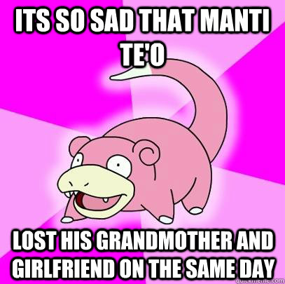 its so sad that Manti Te'o lost his grandmother and girlfriend on the same day  Slowpoke