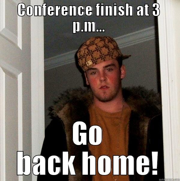 CONFERENCE FINISH AT 3 P.M... GO BACK HOME! Scumbag Steve