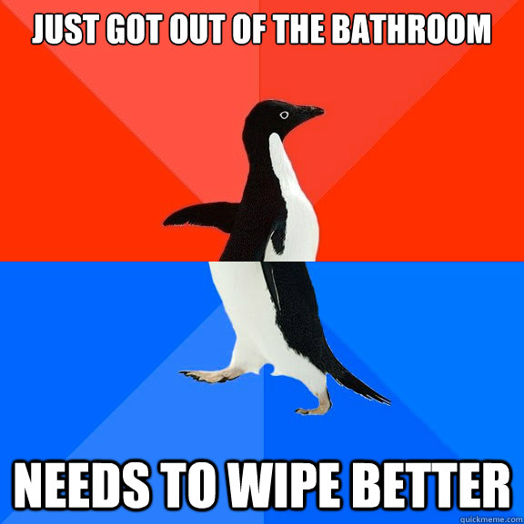 Just got out of the bathroom needs to wipe better  Socially Awesome Awkward Penguin
