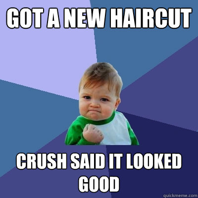 got a new haircut crush said it looked good  Success Kid