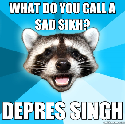 WHAT DO YOU CALL A SAD SIKH? DEPRES SINGH  Lame Pun Coon
