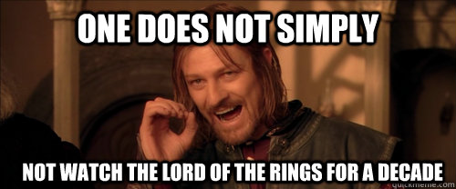 One does not simply not watch the lord of the rings for a decade  Mordor