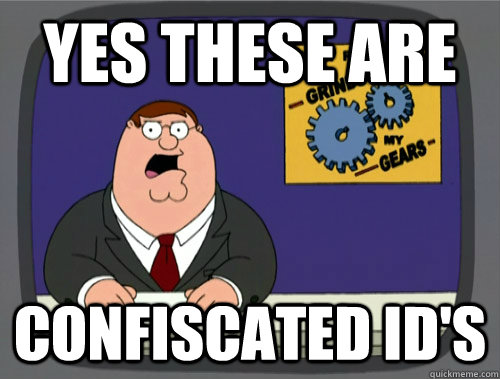 yes these are confiscated id's  Grinds my gears
