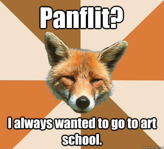 Panflit? I always wanted to go to art school.  Condescending Fox