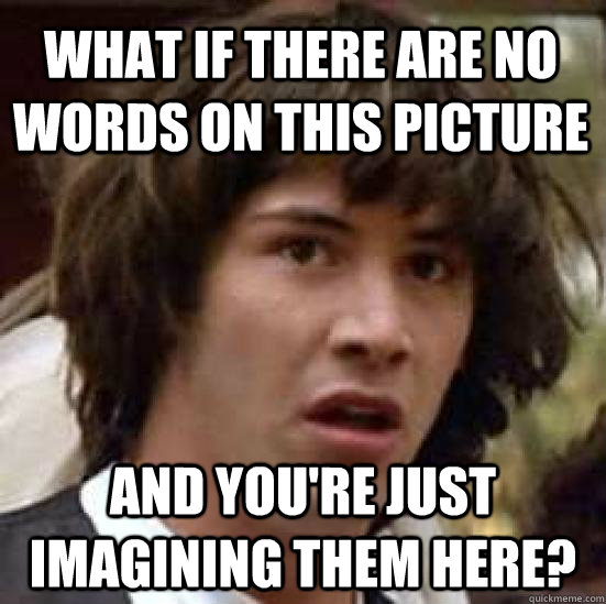 What if there are no words on this picture and you're just imagining them here? - What if there are no words on this picture and you're just imagining them here?  conspiracy keanu