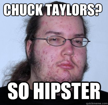 Chuck Taylors? So Hipster  neckbeard