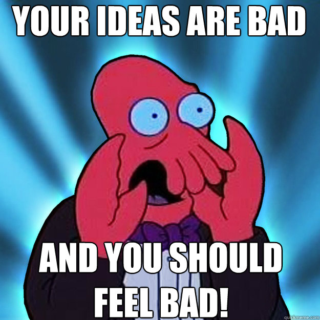 Your ideas are bad and you should
feel bad! - Your ideas are bad and you should
feel bad!  Misc