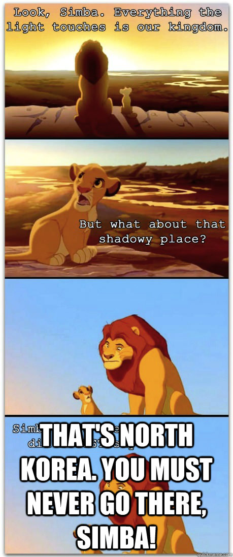  That's North Korea. You must never go there, Simba! -  That's North Korea. You must never go there, Simba!  If the Lion King was rated R