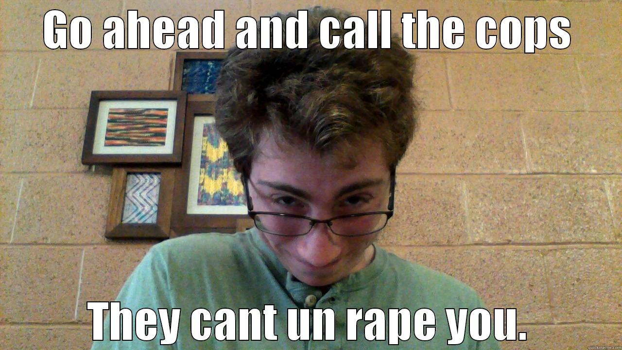 GO AHEAD AND CALL THE COPS THEY CANT UN RAPE YOU. Misc