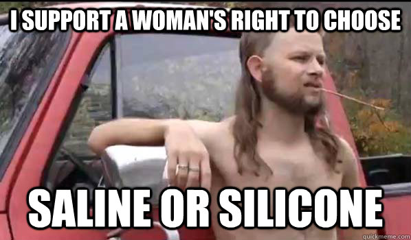 I support a woman's right to choose saline or silicone   Almost Politically Correct Redneck