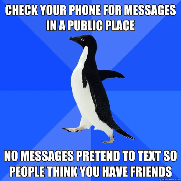 Check Your PHONE FOR MESSAGES IN A PUBLIC PLACE NO MESSAGES PRETEND TO TEXT SO PEOPLE THINK YOU HAVE FRIENDS  Socially Awkward Penguin