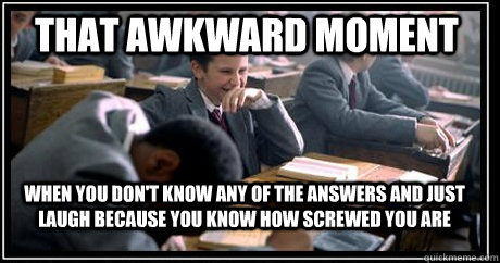 That awkward moment  When you don't know any of the answers and just laugh because you know how screwed you are  - That awkward moment  When you don't know any of the answers and just laugh because you know how screwed you are   Laughing at Test