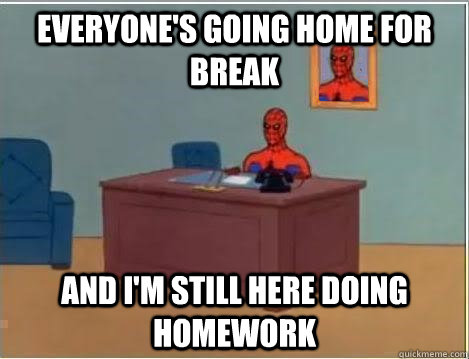Everyone's going home for break And I'm still here doing homework  Spiderman Desk