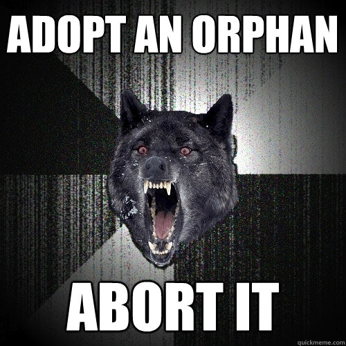 adopt an orphan abort it  Insanity Wolf