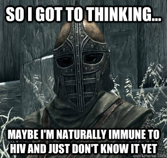 So I got to thinking... Maybe I'm naturally immune to HIV and just don't know it yet - So I got to thinking... Maybe I'm naturally immune to HIV and just don't know it yet  Thinking Guard