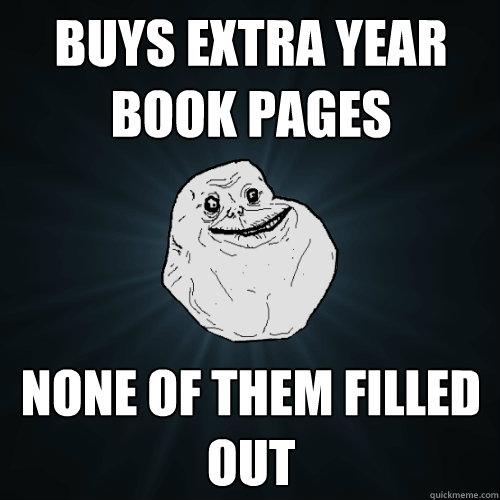 Buys extra year book pages None of them filled out  Forever Alone