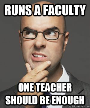 RUNS A FACULTY ONE TEACHER SHOULD BE ENOUGH  Stupid boss bob