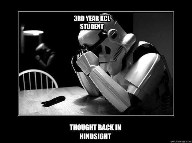 Thought back in hindsight 3rd year KCL student - Thought back in hindsight 3rd year KCL student  Sad Stormtrooper