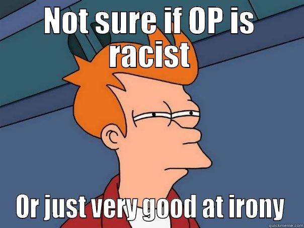 NOT SURE IF OP IS RACIST OR JUST VERY GOOD AT IRONY Futurama Fry