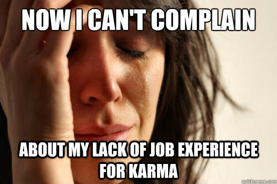 Now I can't complain about my lack of job experience for karma  First World Problems