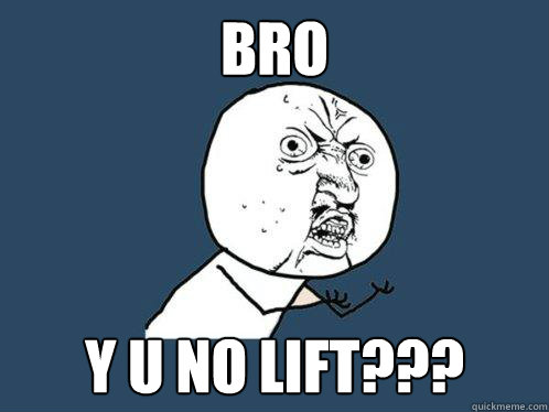 bro y u no lift???  Y U No