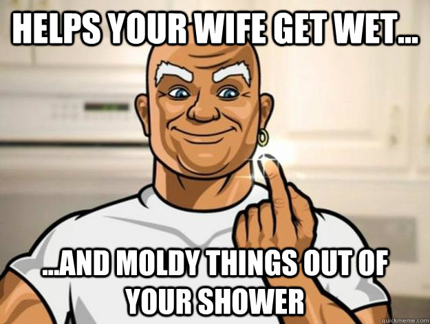 helps your wife get wet... ...and moldy things out of your shower  Misleading Mr Clean