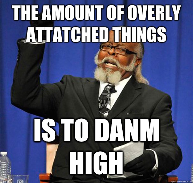 The amount of overly attatched things Is to danm high  Jimmy McMillan