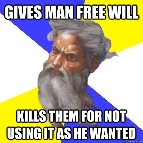 Gives man free will kills them for not using it as he wanted  Advice God