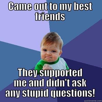 CAME OUT TO MY BEST FRIENDS THEY SUPPORTED ME AND DIDN'T ASK ANY STUPID QUESTIONS! Success Kid