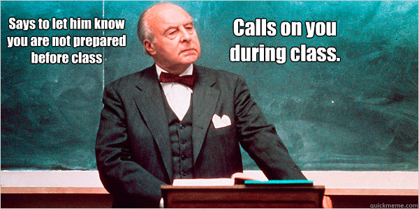 Says to let him know you are not prepared before class Calls on you during class. - Says to let him know you are not prepared before class Calls on you during class.  Law Professor