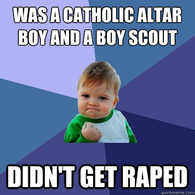 Was a catholic altar boy and a boy scout Didn't get raped  Success Kid