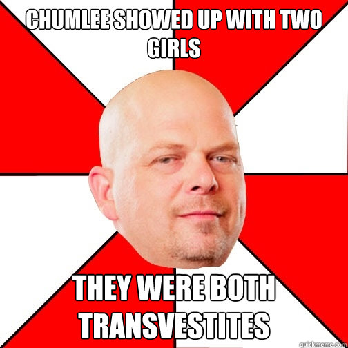 chumlee showed up with two girls they were both transvestites  Pawn Star