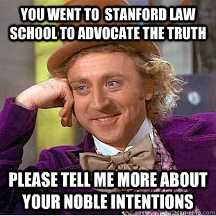 You went to  stanford law school to advocate the truth Please tell me more about your noble intentions  Condescending Wonka