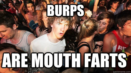 Burps are mouth farts  Sudden Clarity Clarence